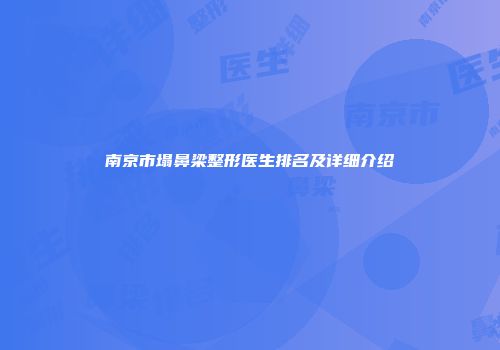 南京市塌鼻梁整形医生排名及详细介绍