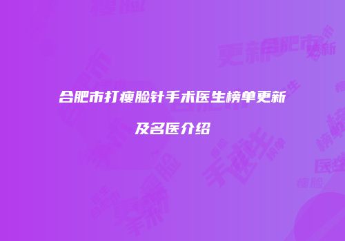 合肥市打瘦脸针手术医生榜单更新及名医介绍