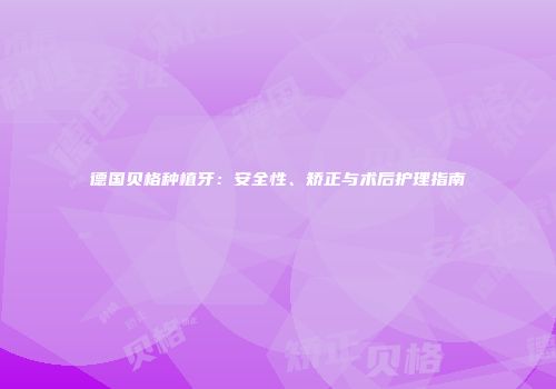 德国贝格种植牙：安全性、矫正与术后护理指南