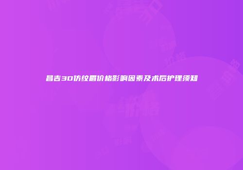 昌吉3D仿纹眉价格影响因素及术后护理须知