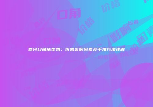 嘉兴口角成型术：价格影响因素及手术方法详解