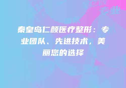 秦皇岛仁颜医疗整形：专业团队、先进技术，美丽您的选择