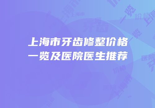 上海市牙齿修整价格一览及医院医生推荐