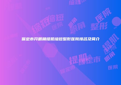 保定市开眼角提肌缩短整形医院排名及简介