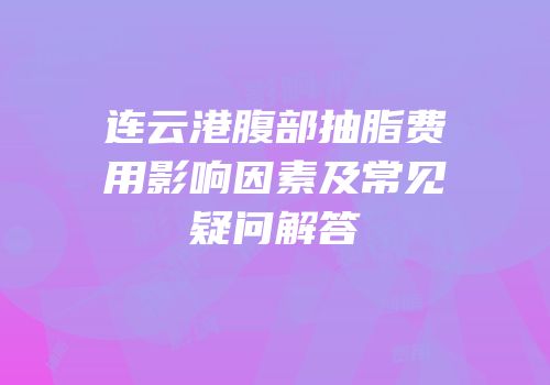 连云港腹部抽脂费用影响因素及常见疑问解答