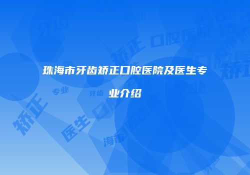 珠海市牙齿矫正口腔医院及医生专业介绍