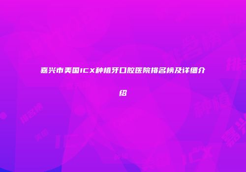 嘉兴市美国ICX种植牙口腔医院排名榜及详细介绍
