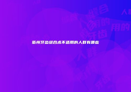 衢州牙齿缝合术不适用的人群有哪些