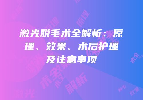 激光脱毛术全解析：原理、效果、术后护理及注意事项