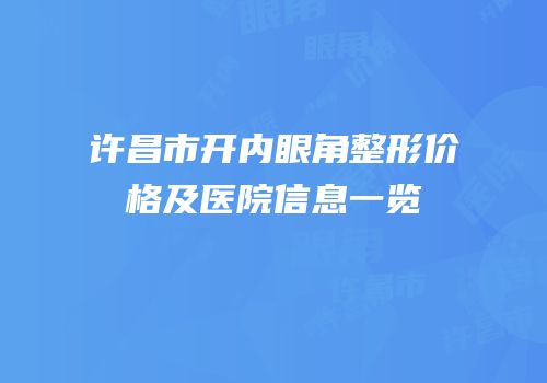 许昌市开内眼角整形价格及医院信息一览