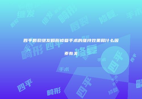四平唇裂继发畸形修复手术的维持效果和什么因素有关