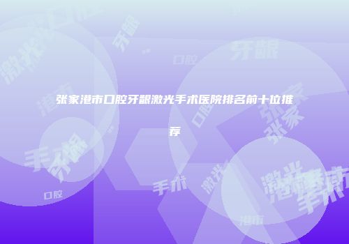 张家港市口腔牙龈激光手术医院排名前十位推荐