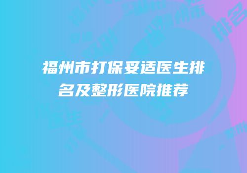 福州市打保妥适医生排名及整形医院推荐