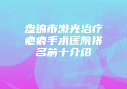 盘锦市激光治疗疤痕手术医院排名前十介绍