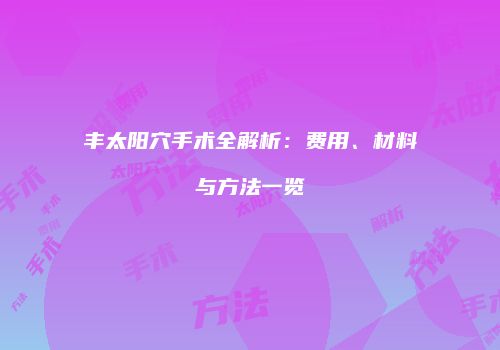 丰太阳穴手术全解析：费用、材料与方法一览