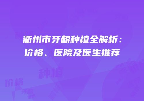 衢州市牙龈种植全解析：价格、医院及医生推荐