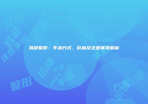 耳部整形：手术方式、价格及注意事项解析