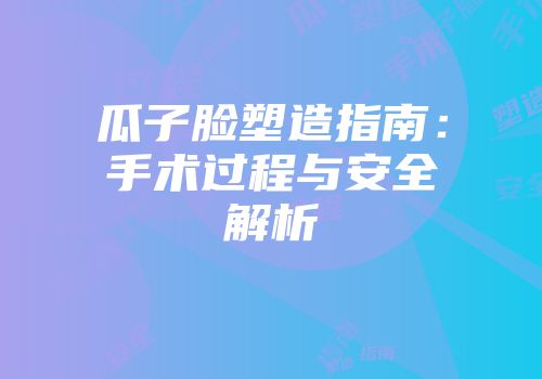 瓜子脸塑造指南：手术过程与安全解析