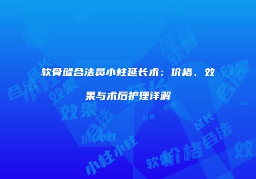 软骨缝合法鼻小柱延长术：价格、效果与术后护理详解