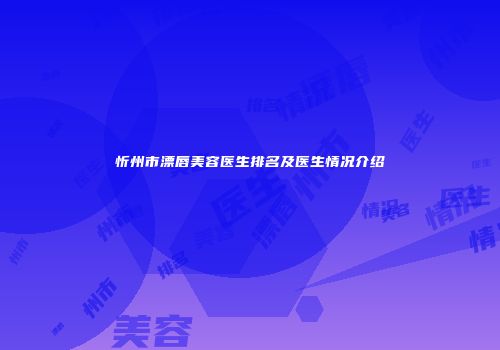 忻州市漂唇美容医生排名及医生情况介绍