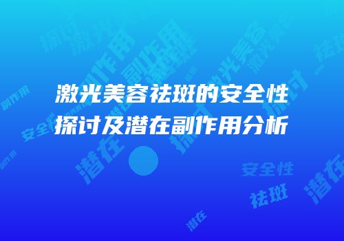 激光美容祛斑的安全性探讨及潜在副作用分析