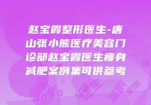 赵宝霞整形医生-唐山张小熊医疗美容门诊部赵宝霞医生瘦身减肥案例集可供参考