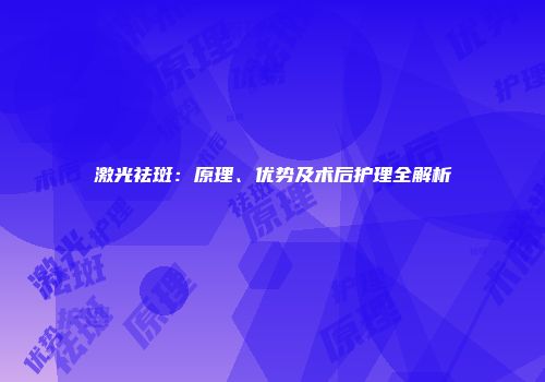 激光祛斑：原理、优势及术后护理全解析