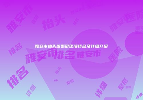 雅安市抬头纹整形医院排名及详细介绍