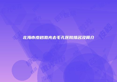 北海市皮秒激光去毛孔医院排名及简介