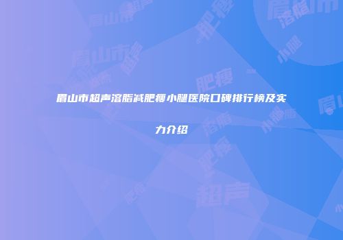 眉山市超声溶脂减肥瘦小腿医院口碑排行榜及实力介绍