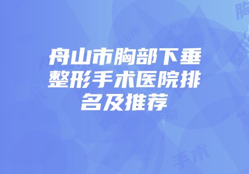 舟山市胸部下垂整形手术医院排名及推荐