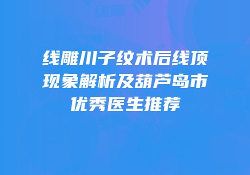 线雕川子纹术后线顶现象解析及葫芦岛市优秀医生推荐