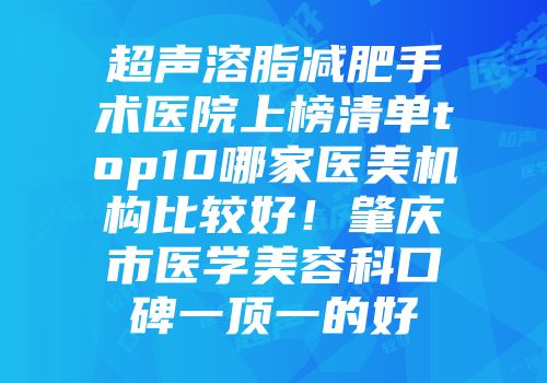 超声溶脂减肥手术医院上榜清单top10哪家医美机构比较好！肇庆市医学美容科口碑一顶一的好