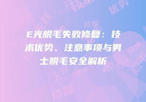 E光脱毛失败修复：技术优势、注意事项与男士脱毛安全解析