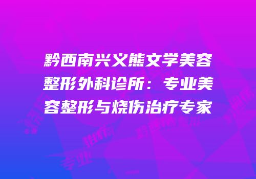 黔西南兴义熊文学美容整形外科诊所：专业美容整形与烧伤治疗专家