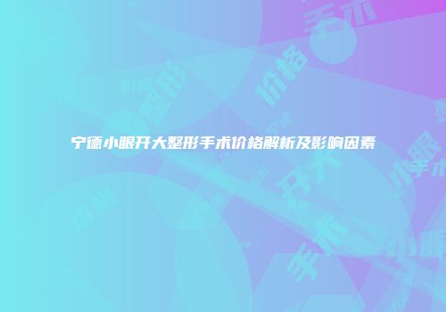 宁德小眼开大整形手术价格解析及影响因素