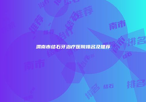 渭南市结石牙治疗医院排名及推荐