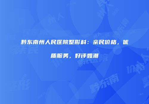 黔东南州人民医院整形科：亲民价格，优质服务，好评如潮