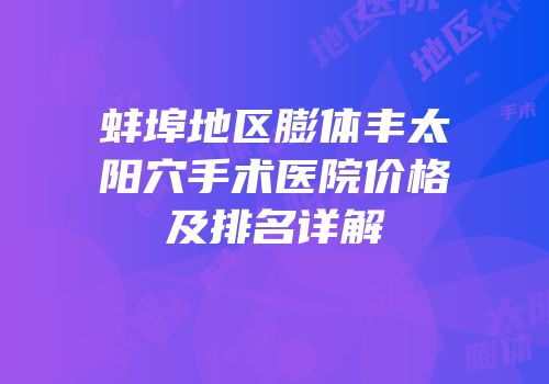 蚌埠地区膨体丰太阳穴手术医院价格及排名详解