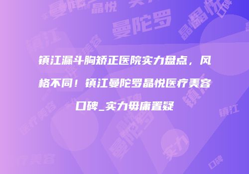 镇江漏斗胸矫正医院实力盘点，风格不同！镇江曼陀罗晶悦医疗美容口碑_实力毋庸置疑