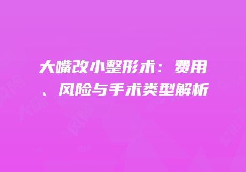 大嘴改小整形术：费用、风险与手术类型解析