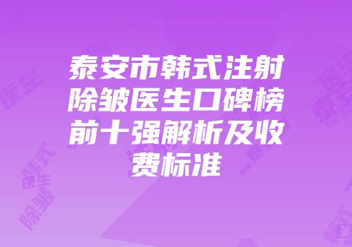 泰安市韩式注射除皱医生口碑榜前十强解析及收费标准