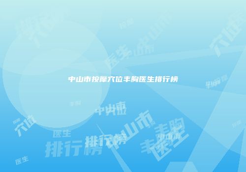 中山市按摩穴位丰胸医生排行榜