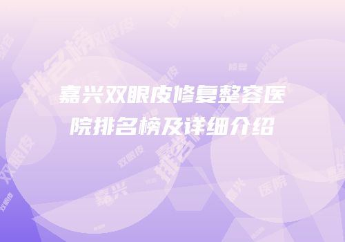 嘉兴双眼皮修复整容医院排名榜及详细介绍
