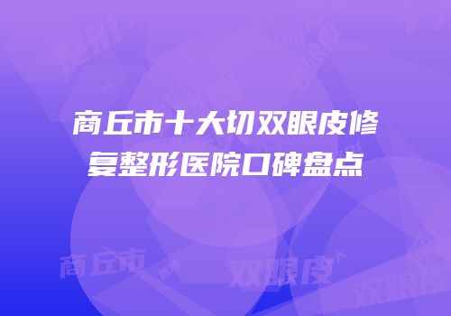 商丘市十大切双眼皮修复整形医院口碑盘点