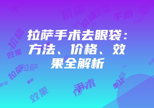 拉萨手术去眼袋：方法、价格、效果全解析