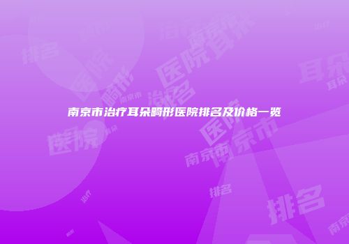 南京市治疗耳朵畸形医院排名及价格一览