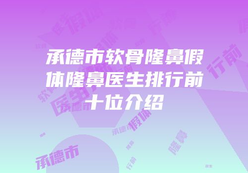 承德市软骨隆鼻假体隆鼻医生排行前十位介绍