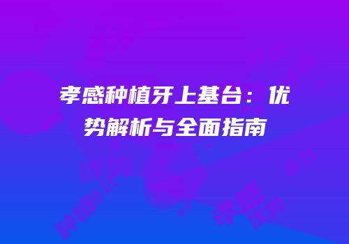 孝感种植牙上基台：优势解析与全面指南
