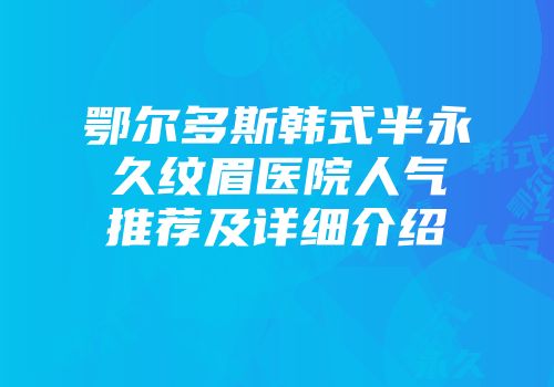 鄂尔多斯韩式半永久纹眉医院人气推荐及详细介绍